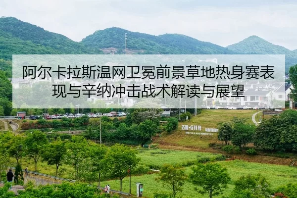 阿尔卡拉斯温网卫冕前景草地热身赛表现与辛纳冲击战术解读与展望