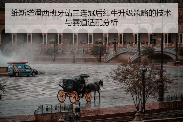 维斯塔潘西班牙站三连冠后红牛升级策略的技术与赛道适配分析